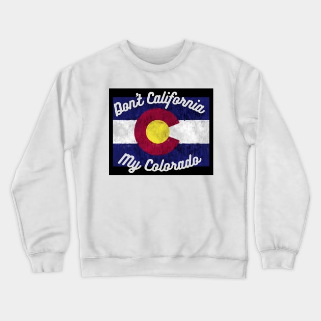 Don't California My Colorado Crewneck Sweatshirt by West CO Apparel 